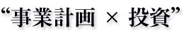 “事業計画 × 投資”